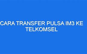 Kode Transfer Pulsa Dari Telkomsel Ke Im3